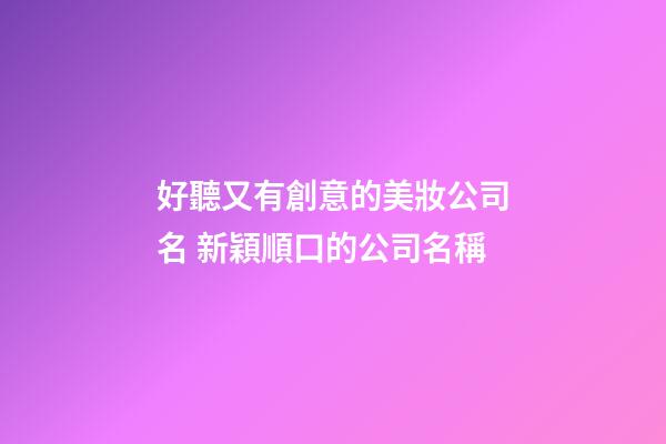 好聽又有創意的美妝公司名 新穎順口的公司名稱-第1張-公司起名-玄機派
